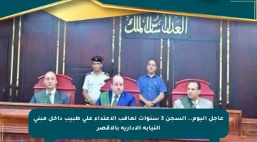 عاجل اليوم.. السجن 3 سنوات لعاقب الاعتداء على طبيب داخل مبنى النيابة الإدارية بالأقصر